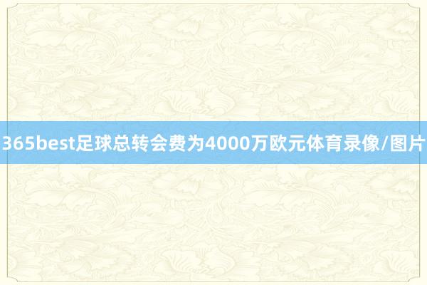 365best足球总转会费为4000万欧元体育录像/图片