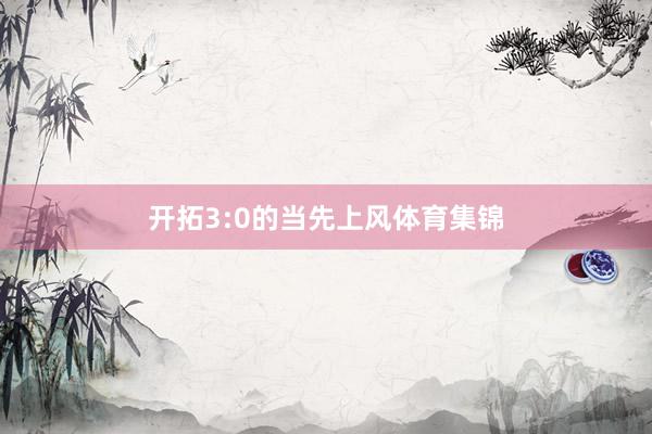 开拓3:0的当先上风体育集锦