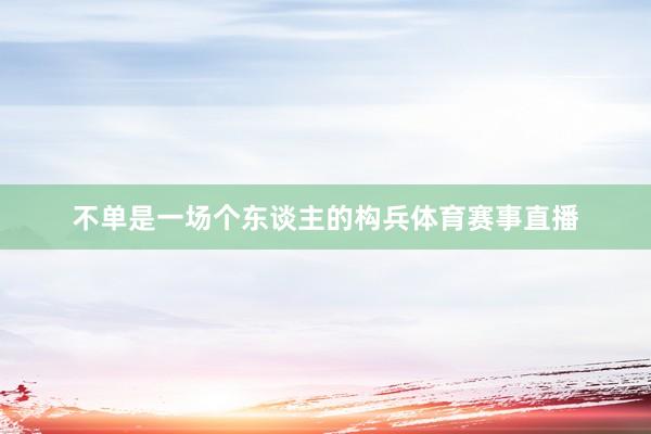 不单是一场个东谈主的构兵体育赛事直播