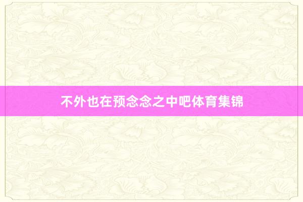 不外也在预念念之中吧体育集锦