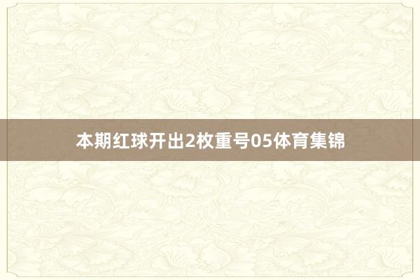 本期红球开出2枚重号05体育集锦