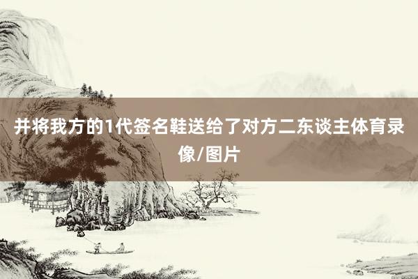 并将我方的1代签名鞋送给了对方二东谈主体育录像/图片