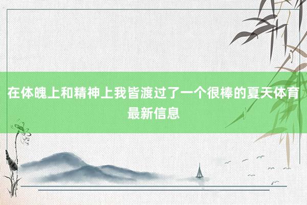 在体魄上和精神上我皆渡过了一个很棒的夏天体育最新信息