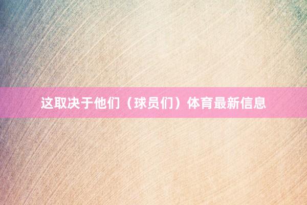 这取决于他们（球员们）体育最新信息