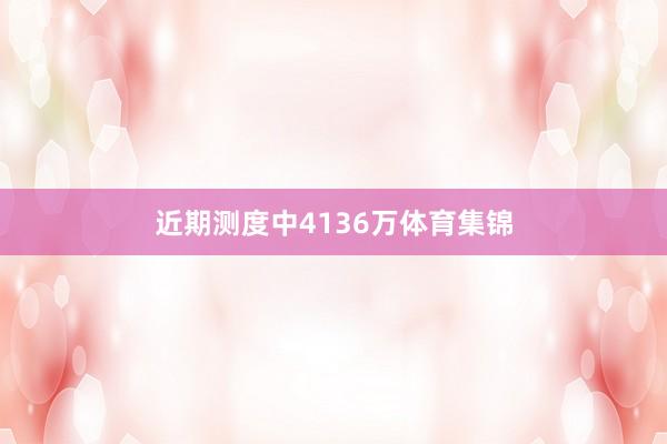 近期测度中4136万体育集锦