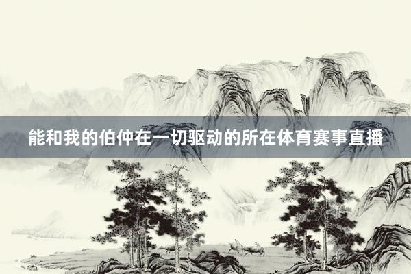 能和我的伯仲在一切驱动的所在体育赛事直播