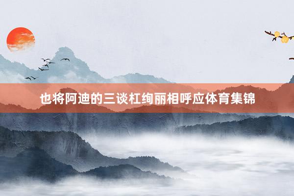 也将阿迪的三谈杠绚丽相呼应体育集锦