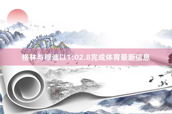 格林与穆迪以1:02.8完成体育最新信息