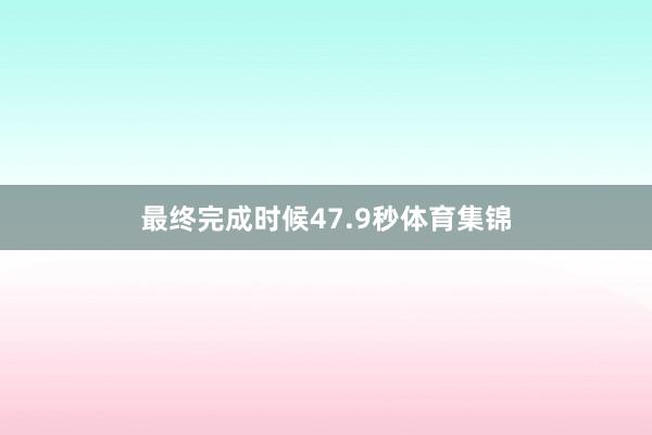 最终完成时候47.9秒体育集锦