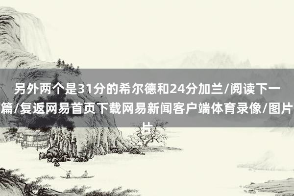 另外两个是31分的希尔德和24分加兰/阅读下一篇/复返网易首页下载网易新闻客户端体育录像/图片