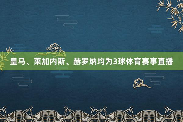 皇马、莱加内斯、赫罗纳均为3球体育赛事直播