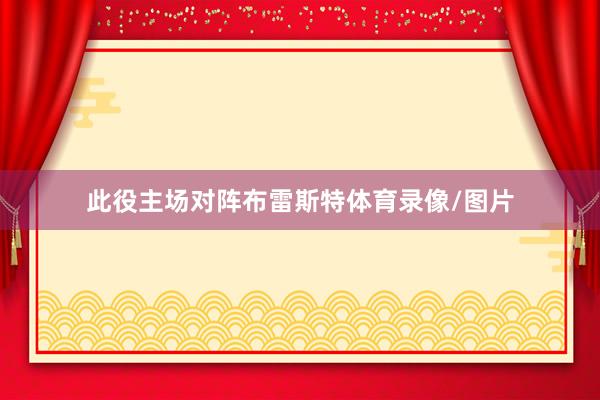 此役主场对阵布雷斯特体育录像/图片