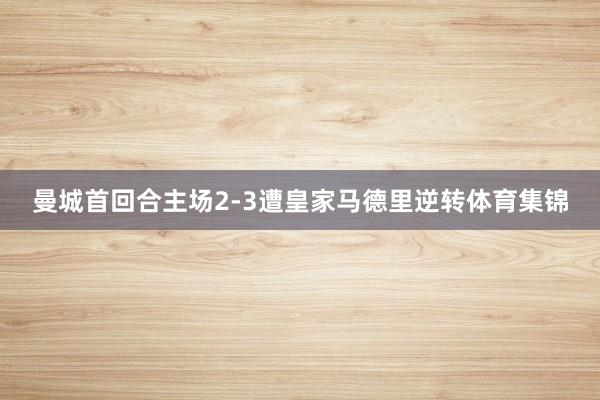 曼城首回合主场2-3遭皇家马德里逆转体育集锦