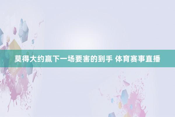莫得大约赢下一场要害的到手 体育赛事直播