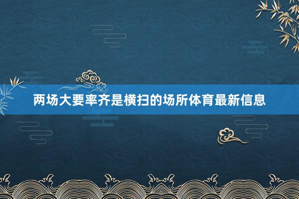 两场大要率齐是横扫的场所体育最新信息