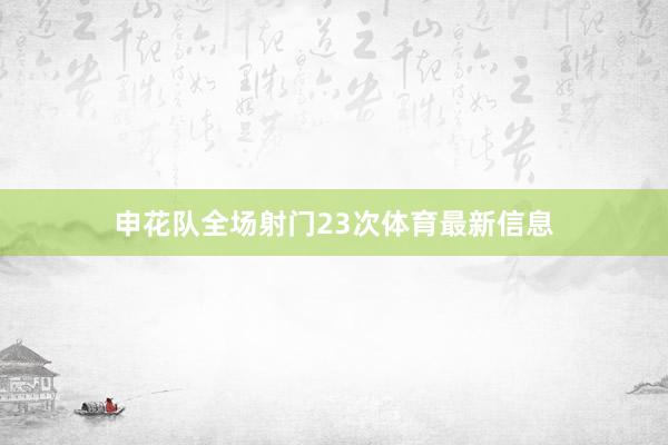 申花队全场射门23次体育最新信息