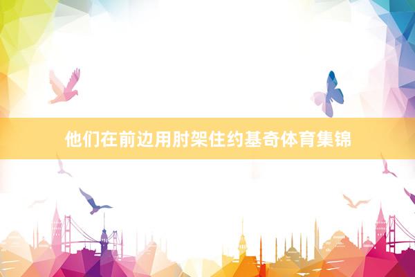 他们在前边用肘架住约基奇体育集锦