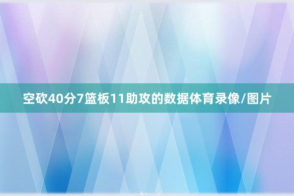空砍40分7篮板11助攻的数据体育录像/图片