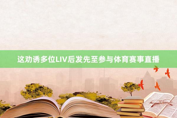 这劝诱多位LIV后发先至参与体育赛事直播