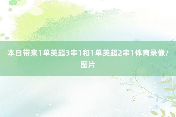 本日带来1单英超3串1和1单英超2串1体育录像/图片