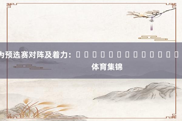 以下为预选赛对阵及着力：															                体育集锦