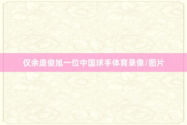 仅余庞俊旭一位中国球手体育录像/图片