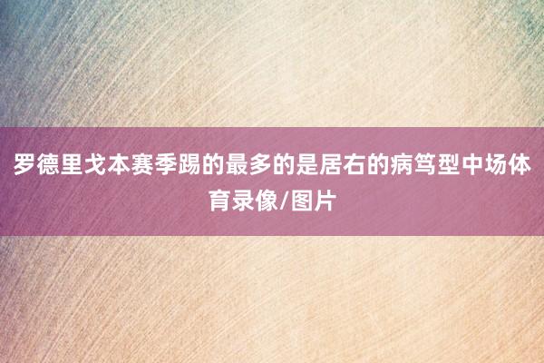 罗德里戈本赛季踢的最多的是居右的病笃型中场体育录像/图片