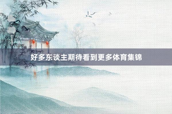 好多东谈主期待看到更多体育集锦
