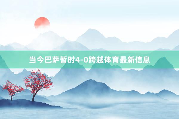 当今巴萨暂时4-0跨越体育最新信息