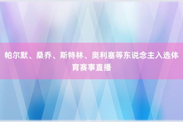 帕尔默、桑乔、斯特林、奥利塞等东说念主入选体育赛事直播