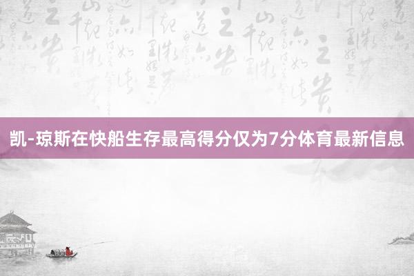 凯-琼斯在快船生存最高得分仅为7分体育最新信息