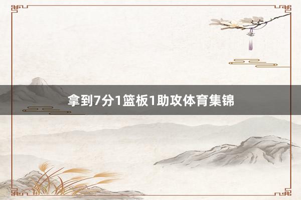 拿到7分1篮板1助攻体育集锦