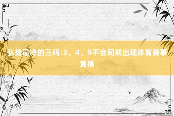 弘扬最冷的三码:3、4、9不会同期出现体育赛事直播