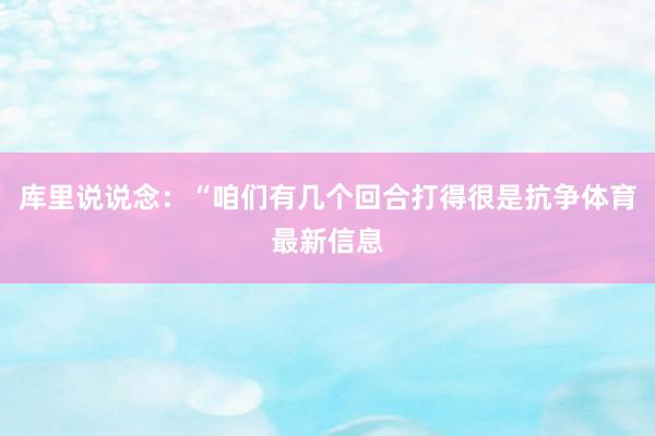 库里说说念：“咱们有几个回合打得很是抗争体育最新信息