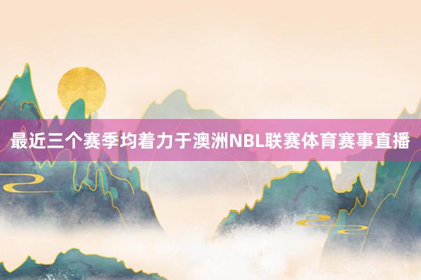 最近三个赛季均着力于澳洲NBL联赛体育赛事直播