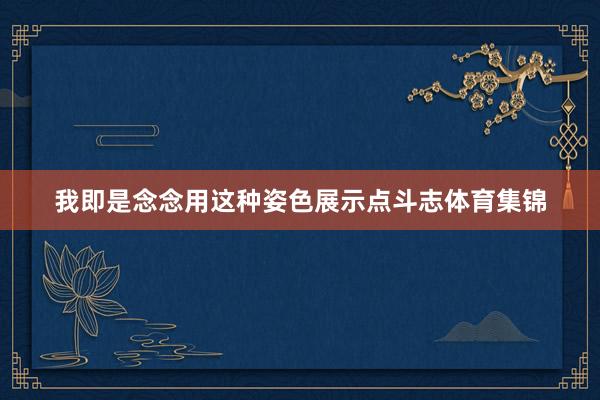 我即是念念用这种姿色展示点斗志体育集锦