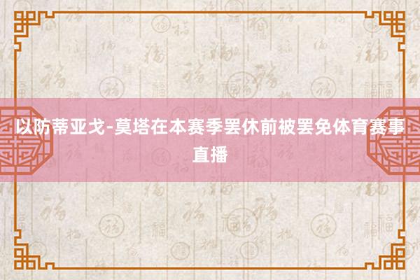 以防蒂亚戈-莫塔在本赛季罢休前被罢免体育赛事直播