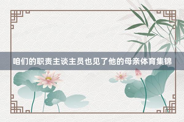 咱们的职责主谈主员也见了他的母亲体育集锦